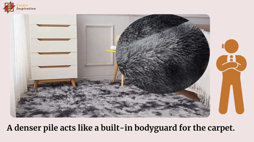 A denser pile acts like a built-in bodyguard for the carpet